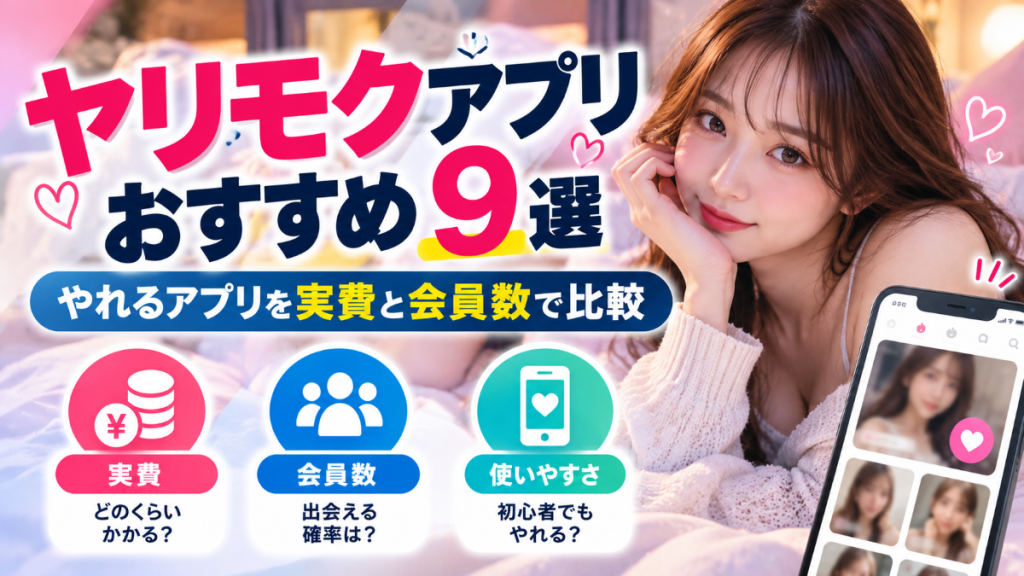 ヤリモクアプリおすすめ9選｜やれるアプリを実費と会員数で比較